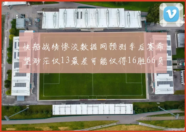 快船战绩惨淡数据网预测季后赛希望渺茫仅13最差可能仅得16胜66负