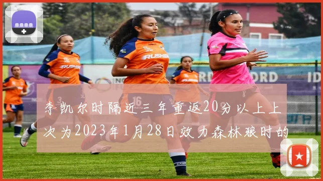 李凯尔时隔近三年重返20分以上上次为2023年1月28日效力森林狼时的精彩表现