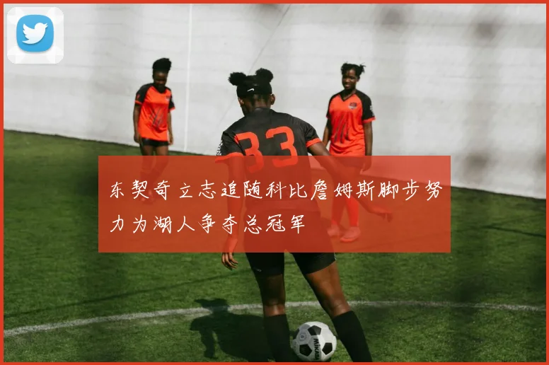 东契奇立志追随科比詹姆斯脚步努力为湖人争夺总冠军