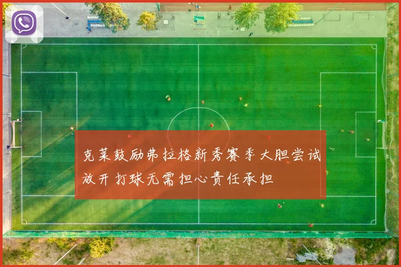 克莱鼓励弗拉格新秀赛季大胆尝试放开打球无需担心责任承担
