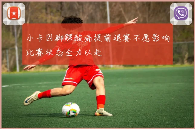 小卡因脚踝酸痛提前退赛不愿影响比赛状态全力以赴