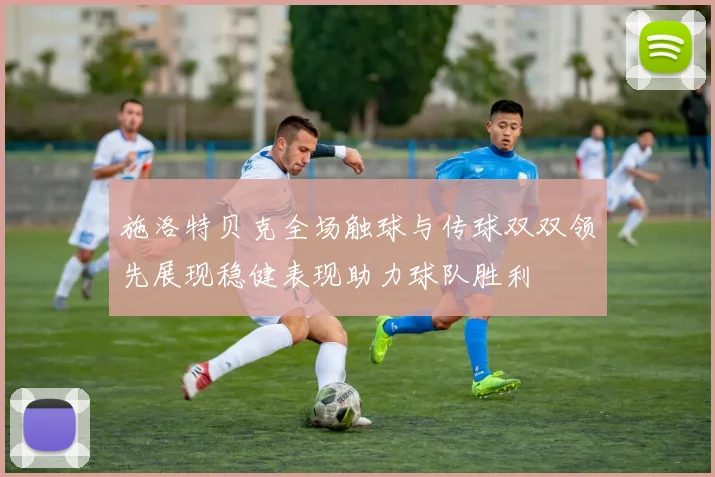 施洛特贝克全场触球与传球双双领先展现稳健表现助力球队胜利
