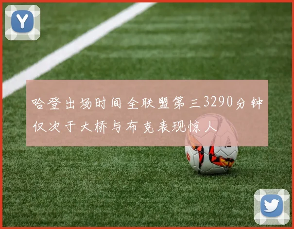 哈登出场时间全联盟第三3290分钟仅次于大桥与布克表现惊人