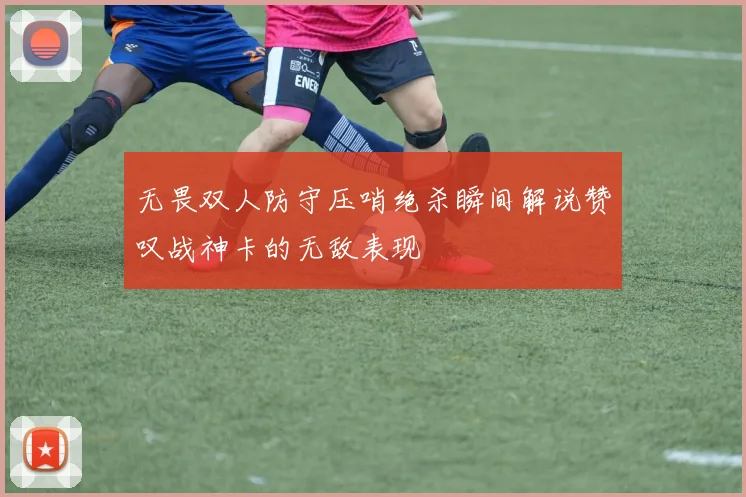 无畏双人防守压哨绝杀瞬间解说赞叹战神卡的无敌表现