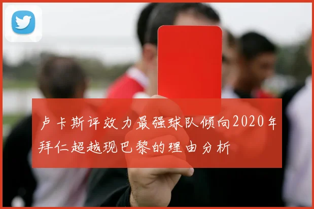 卢卡斯评效力最强球队倾向2020年拜仁超越现巴黎的理由分析