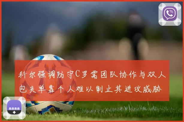 科尔强调防守C罗需团队协作与双人包夹单靠个人难以制止其进攻威胁