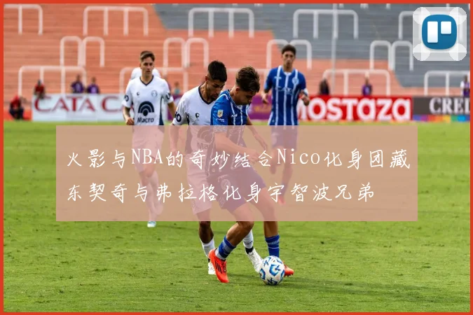 火影与NBA的奇妙结合Nico化身团藏东契奇与弗拉格化身宇智波兄弟