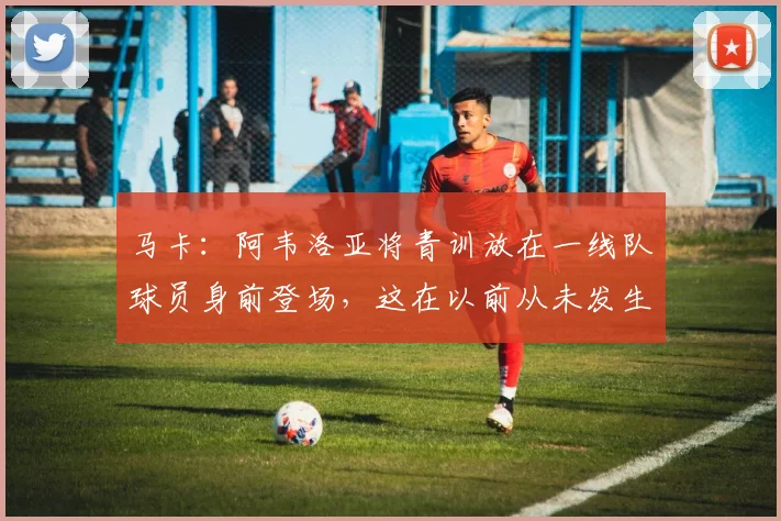 马卡：阿韦洛亚将青训放在一线队球员身前登场，这在以前从未发生
