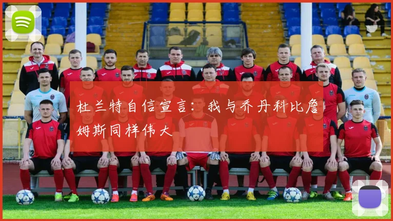 杜兰特自信宣言：我与乔丹科比詹姆斯同样伟大