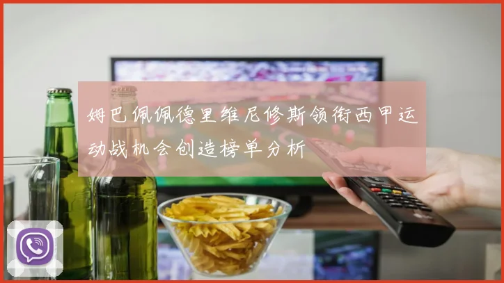 姆巴佩佩德里维尼修斯领衔西甲运动战机会创造榜单分析