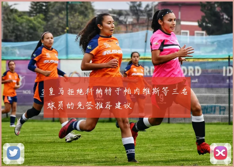 皇马拒绝科纳特于帕内维斯等三名球员的免签推荐建议