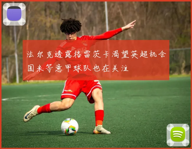 法尔克透露格雷茨卡渴望英超机会国米等意甲球队也在关注